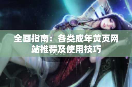 全面指南：各类成年黄页网站推荐及使用技巧