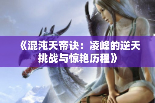 《混沌天帝诀：凌峰的逆天挑战与惊艳历程》