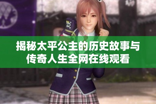 揭秘太平公主的历史故事与传奇人生全网在线观看