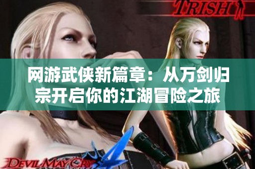 网游武侠新篇章：从万剑归宗开启你的江湖冒险之旅