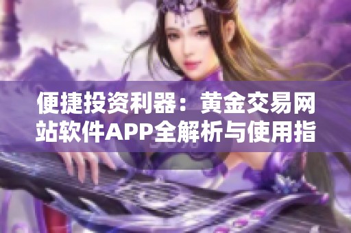 便捷投资利器：黄金交易网站软件APP全解析与使用指南