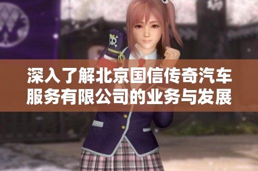 深入了解北京国信传奇汽车服务有限公司的业务与发展动态