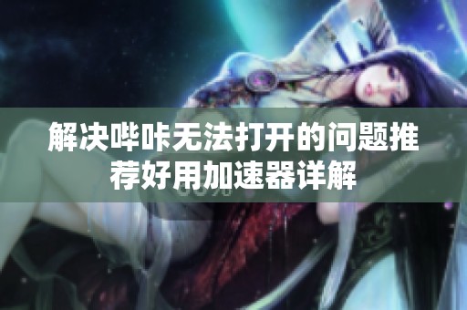 解决哔咔无法打开的问题推荐好用加速器详解