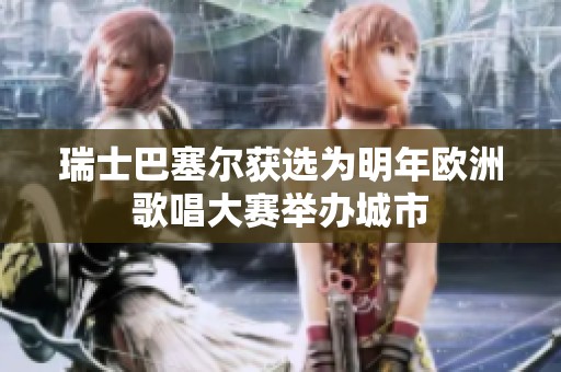 瑞士巴塞尔获选为明年欧洲歌唱大赛举办城市