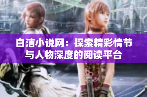 白洁小说网：探索精彩情节与人物深度的阅读平台