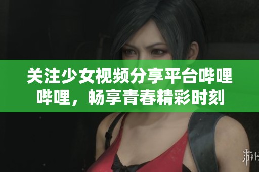 关注少女视频分享平台哔哩哔哩，畅享青春精彩时刻
