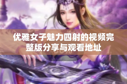 优雅女子魅力四射的视频完整版分享与观看地址