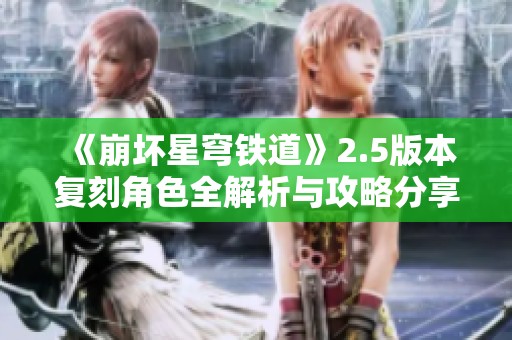 《崩坏星穹铁道》2.5版本复刻角色全解析与攻略分享