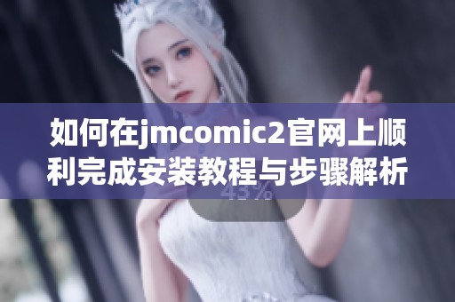 如何在jmcomic2官网上顺利完成安装教程与步骤解析