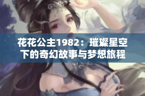 花花公主1982：璀璨星空下的奇幻故事与梦想旅程