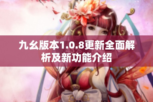 九幺版本1.0.8更新全面解析及新功能介绍