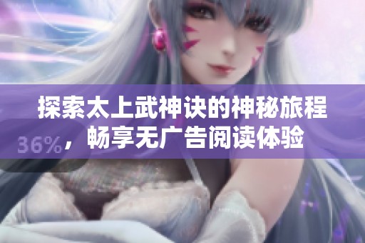 探索太上武神诀的神秘旅程，畅享无广告阅读体验