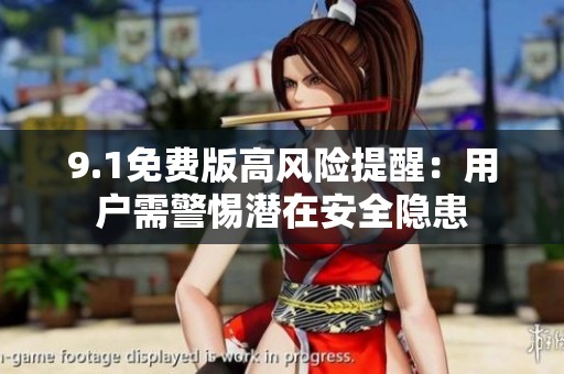 9.1免费版高风险提醒：用户需警惕潜在安全隐患