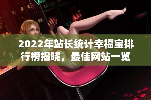 2022年站长统计幸福宝排行榜揭晓，最佳网站一览