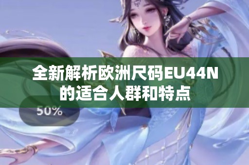 全新解析欧洲尺码EU44N的适合人群和特点