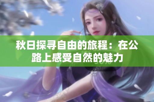 秋日探寻自由的旅程：在公路上感受自然的魅力