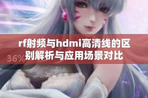rf射频与hdmi高清线的区别解析与应用场景对比