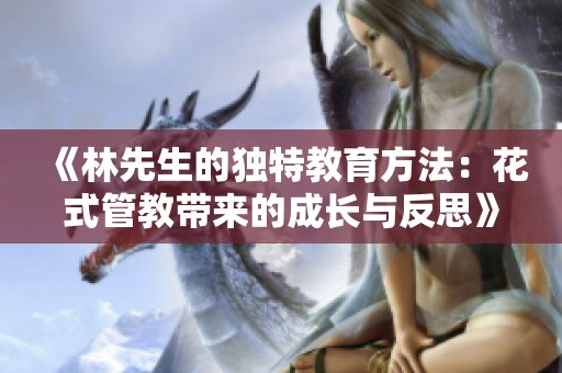 《林先生的独特教育方法：花式管教带来的成长与反思》