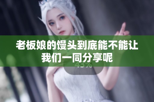 老板娘的馒头到底能不能让我们一同分享呢