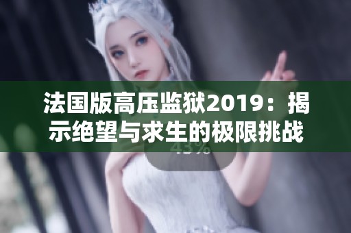 法国版高压监狱2019：揭示绝望与求生的极限挑战