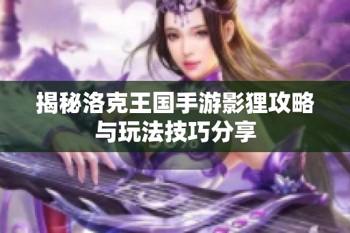揭秘洛克王国手游影狸攻略与玩法技巧分享