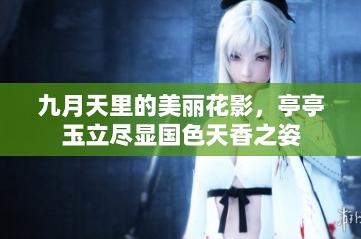 九月天里的美丽花影，亭亭玉立尽显国色天香之姿