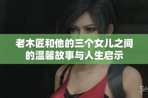 老木匠和他的三个女儿之间的温馨故事与人生启示
