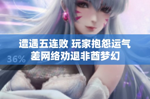 遭遇五连败 玩家抱怨运气差网络劝退非酋梦幻