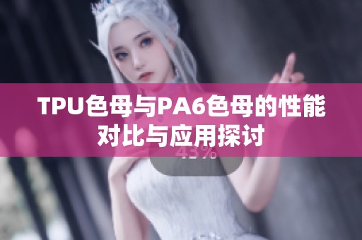 TPU色母与PA6色母的性能对比与应用探讨