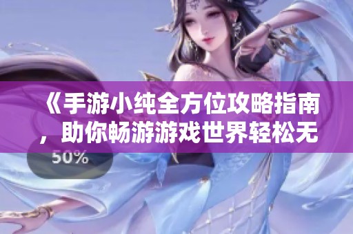 《手游小纯全方位攻略指南，助你畅游游戏世界轻松无忧》