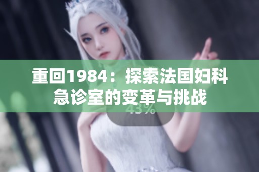 重回1984：探索法国妇科急诊室的变革与挑战