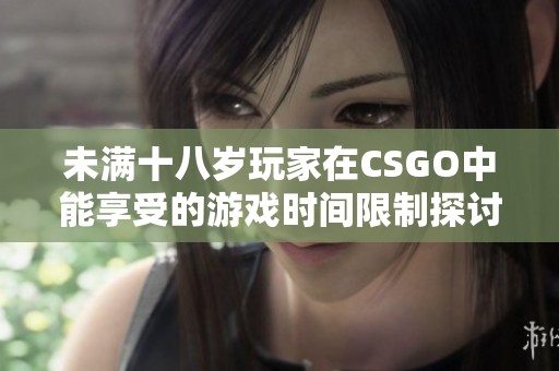 未满十八岁玩家在CSGO中能享受的游戏时间限制探讨