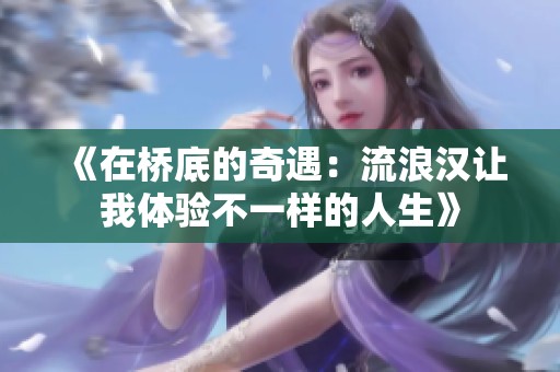 《在桥底的奇遇：流浪汉让我体验不一样的人生》