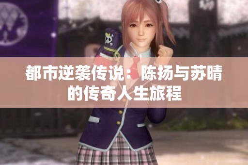 都市逆袭传说：陈扬与苏晴的传奇人生旅程