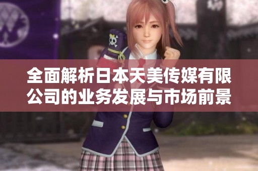 全面解析日本天美传媒有限公司的业务发展与市场前景