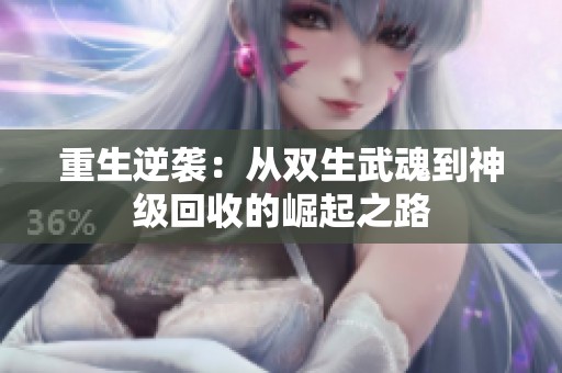 重生逆袭：从双生武魂到神级回收的崛起之路