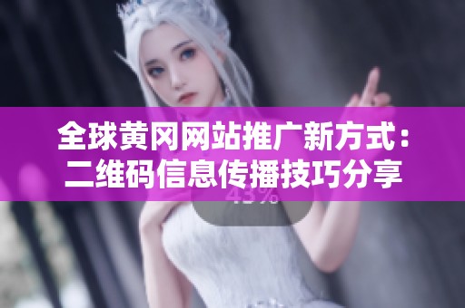 全球黄冈网站推广新方式：二维码信息传播技巧分享