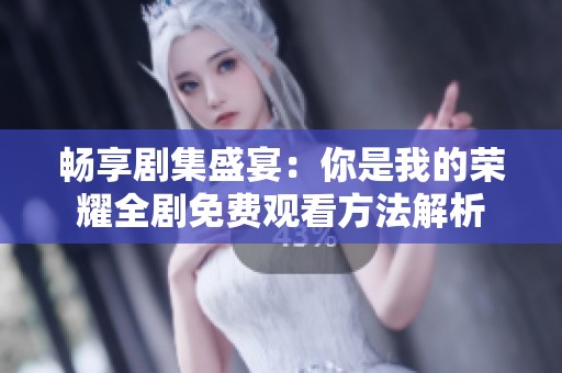 畅享剧集盛宴：你是我的荣耀全剧免费观看方法解析