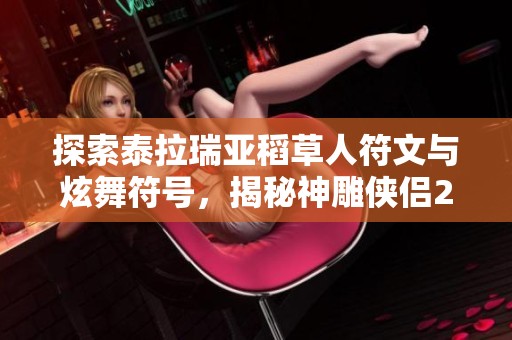 探索泰拉瑞亚稻草人符文与炫舞符号，揭秘神雕侠侣2奇遇攻略