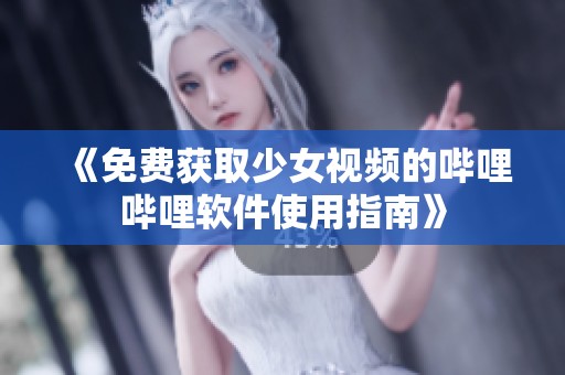 《免费获取少女视频的哔哩哔哩软件使用指南》