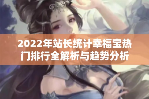 2022年站长统计幸福宝热门排行全解析与趋势分析