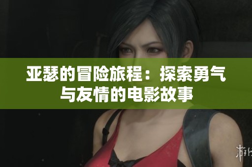 亚瑟的冒险旅程：探索勇气与友情的电影故事