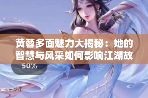 黄蓉多面魅力大揭秘：她的智慧与风采如何影响江湖故事