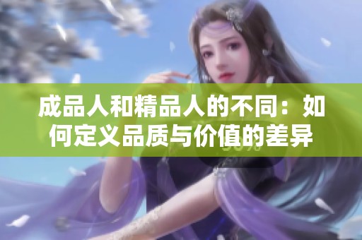 成品人和精品人的不同：如何定义品质与价值的差异