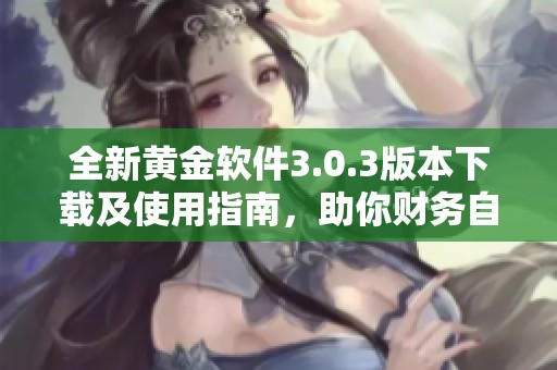 全新黄金软件3.0.3版本下载及使用指南，助你财务自由