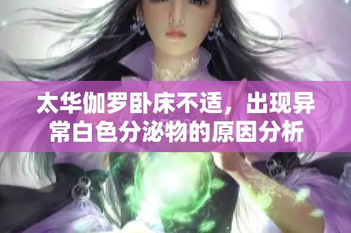 太华伽罗卧床不适，出现异常白色分泌物的原因分析