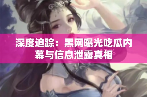 深度追踪：黑网曝光吃瓜内幕与信息泄露真相