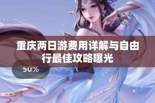 重庆两日游费用详解与自由行最佳攻略曝光