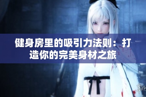 健身房里的吸引力法则：打造你的完美身材之旅