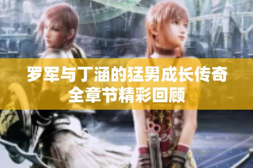罗军与丁涵的猛男成长传奇全章节精彩回顾